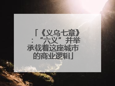 《义乌七章》：“六义”并举承载着这座城市的商业逻辑