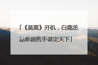《莫离》开机，白鹿丞磊新剧携手谋定天下