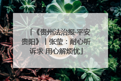 《贵州法治报·平安贵阳》丨张莹：耐心听诉求 用心解烦忧