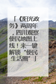 《阳光政务》两周年，四川观察便民地图上线！来一键解锁“便民生活圈”