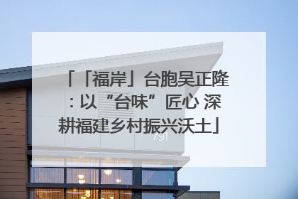 「福岸」台胞吴正隆：以“台味”匠心 深耕福建乡村振兴沃土