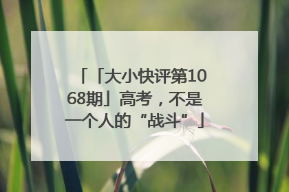 「大小快评第1068期」高考，不是一个人的“战斗”