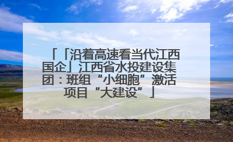 「沿着高速看当代江西国企」江西省水投建设集团：班组“小细胞”激活项目“大建设”