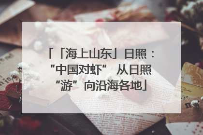「海上山东」日照：“中国对虾” 从日照“游”向沿海各地