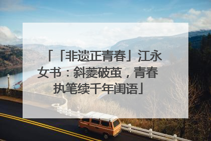 「非遗正青春」江永女书：斜菱破茧，青春执笔续千年闺语
