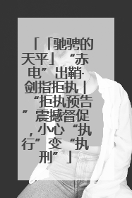「驰骋的天平」“赤电”出鞘·剑指拒执︱“拒执预告”震撼督促，小心“执行”变“执刑”