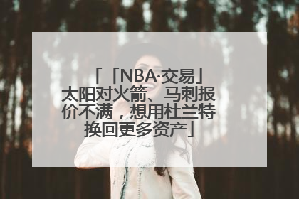 「NBA·交易」太阳对火箭、马刺报价不满，想用杜兰特换回更多资产