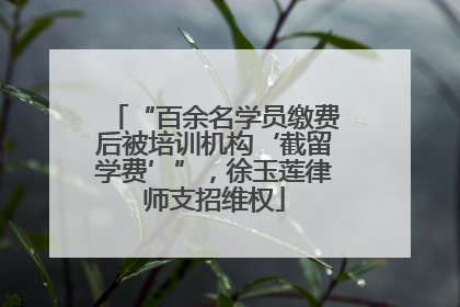 “百余名学员缴费后被培训机构‘截留学费’”，徐玉莲律师支招维权