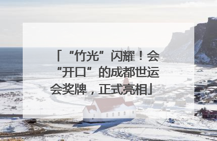 “竹光”闪耀！会“开口”的成都世运会奖牌，正式亮相