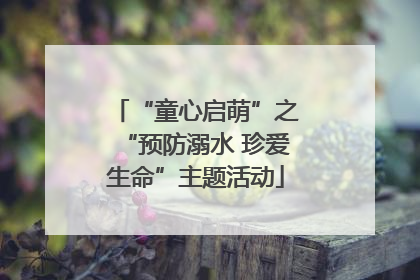 “童心启萌”之“预防溺水 珍爱生命”主题活动