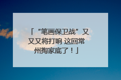 “笔画保卫战”又又又将打响 这回常州掏家底了！