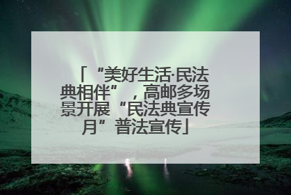 “美好生活·民法典相伴”，高邮多场景开展“民法典宣传月”普法宣传