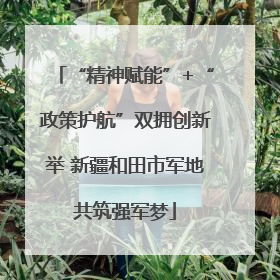 “精神赋能”+“政策护航”双拥创新举 新疆和田市军地共筑强军梦