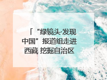 “绿镜头·发现中国”报道组走进西藏 挖掘自治区成立60年来生动气象故事
