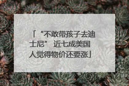 “不敢带孩子去迪士尼” 近七成美国人觉得物价还要涨