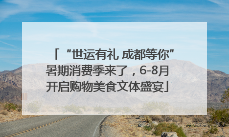 “世运有礼 成都等你”暑期消费季来了，6-8月开启购物美食文体盛宴