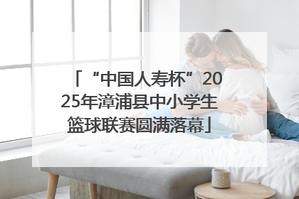 “中国人寿杯”2025年漳浦县中小学生篮球联赛圆满落幕