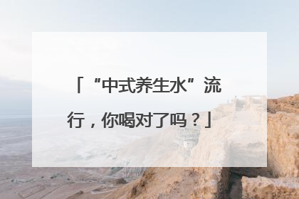 “中式养生水”流行，你喝对了吗？