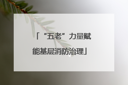 “五老”力量赋能基层消防治理