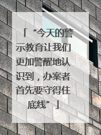 “今天的警示教育让我们更加警醒地认识到，办案者首先要守得住底线”