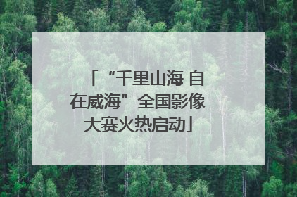 “千里山海 自在威海”全国影像大赛火热启动