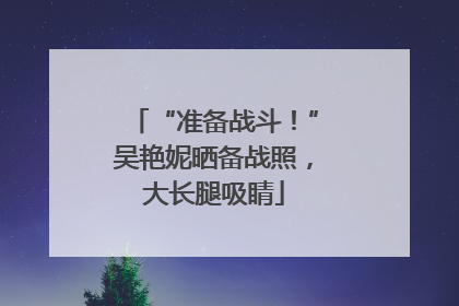 “准备战斗！”吴艳妮晒备战照，大长腿吸睛