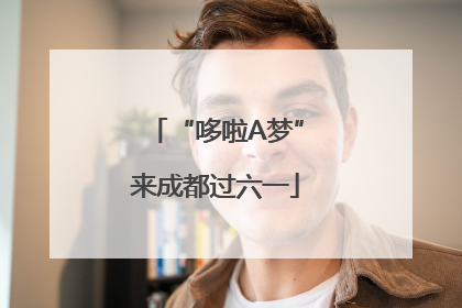 “哆啦A梦”来成都过六一