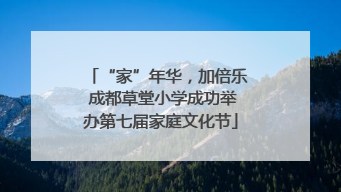 “家”年华，加倍乐 成都草堂小学成功举办第七届家庭文化节
