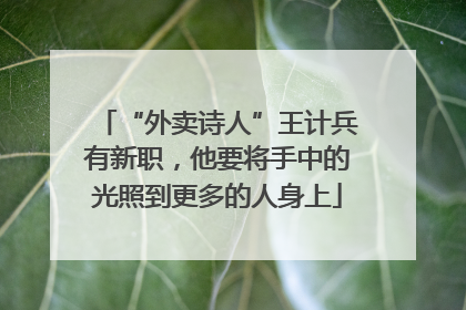 “外卖诗人”王计兵有新职，他要将手中的光照到更多的人身上