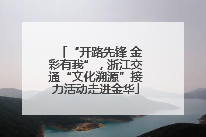 “开路先锋 金彩有我”，浙江交通“文化溯源”接力活动走进金华