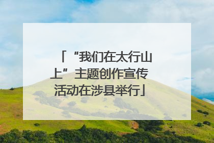 “我们在太行山上”主题创作宣传活动在涉县举行