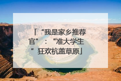 “我是家乡推荐官”：“准大学生”狂欢杭盖草原