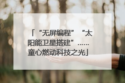 “无屏编程”“太阳能卫星搭建”……童心燃动科技之光