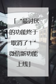 “最讨厌的功能终于取消了！”微信新功能上线