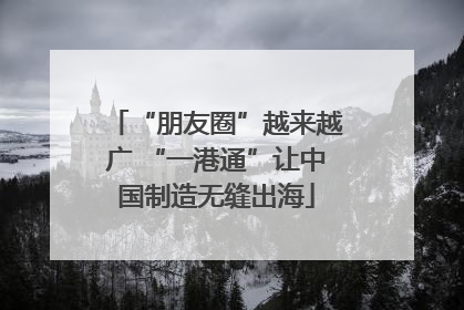 “朋友圈”越来越广 “一港通”让中国制造无缝出海