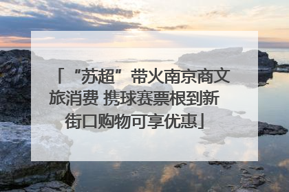“苏超”带火南京商文旅消费 携球赛票根到新街口购物可享优惠