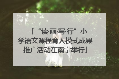 “读·画·写·行”小学语文课程育人模式成果推广活动在南宁举行