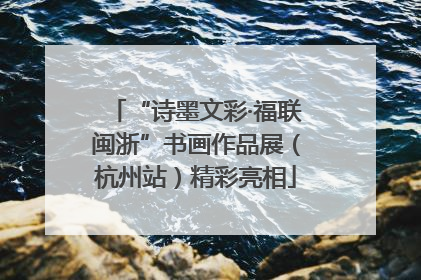 “诗墨文彩·福联闽浙”书画作品展（杭州站）精彩亮相