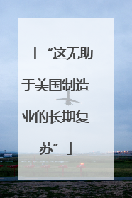“这无助于美国制造业的长期复苏”