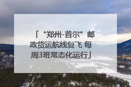 “郑州-首尔”邮政货运航线复飞 每周3班常态化运行