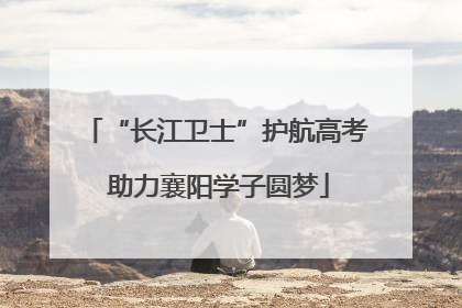 “长江卫士”护航高考 助力襄阳学子圆梦
