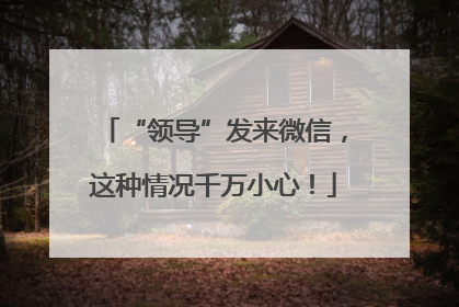 “领导”发来微信，这种情况千万小心！