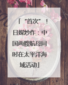 “首次”！日媒炒作：中国两艘航母同时在太平洋海域活动