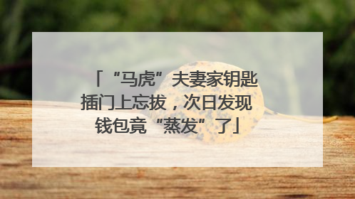 “马虎”夫妻家钥匙插门上忘拔，次日发现钱包竟“蒸发”了