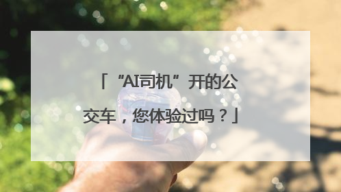 “AI司机”开的公交车，您体验过吗？