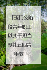 玉门公路段青年职工以实干担当献礼五四青年节