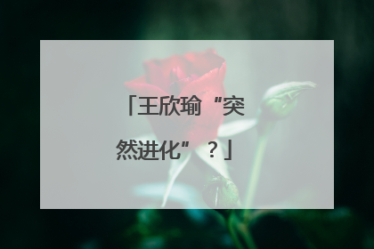 王欣瑜“突然进化”？