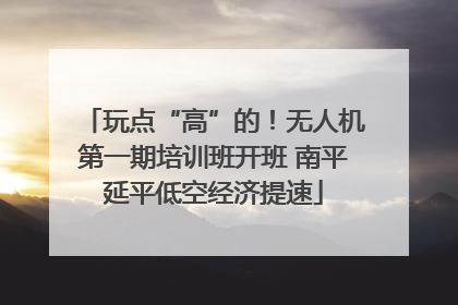 玩点“高”的！无人机第一期培训班开班 南平延平低空经济提速