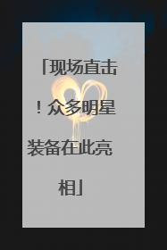 现场直击！众多明星装备在此亮相