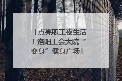 点亮职工夜生活！洛阳工会大院“变身”健身广场